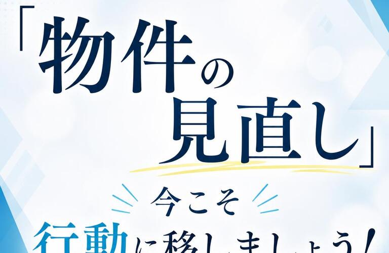 「物件の見直し」、今こそ行動に移しましょう！